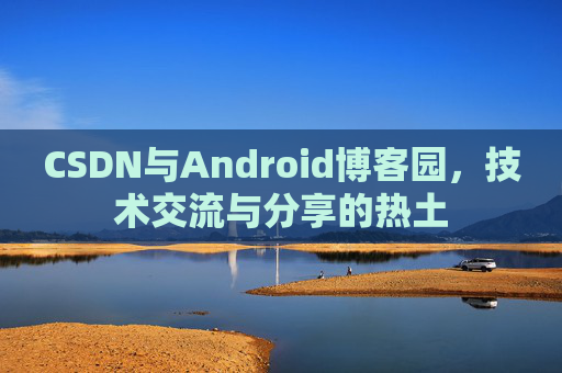 CSDN与Android博客园，技术交流与分享的热土
