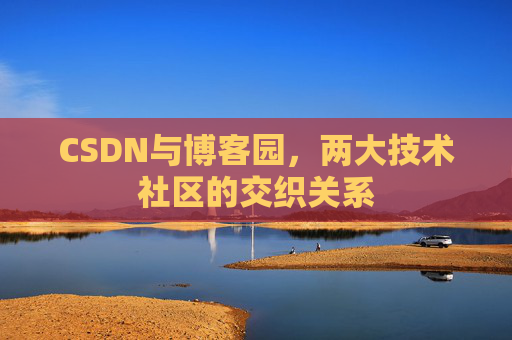 CSDN与博客园，两大技术社区的交织关系