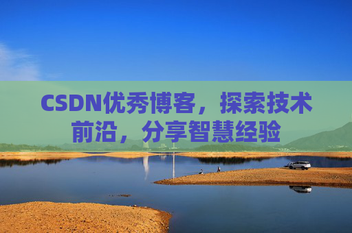 CSDN优秀博客，探索技术前沿，分享智慧经验
