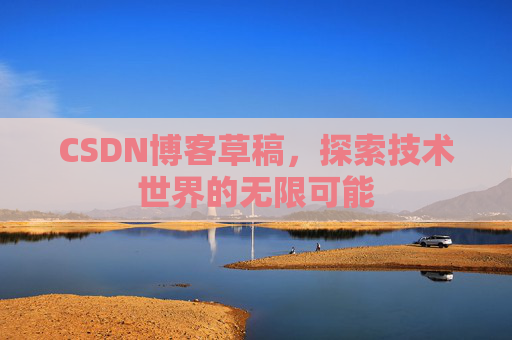 CSDN博客草稿，探索技术世界的无限可能
