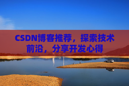 CSDN博客推荐，探索技术前沿，分享开发心得